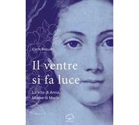 Il ventre si fa luce. La vita di Anna, madre di Maria