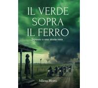 Il Verde Sopra Il Ferro: Una storia vera di tornado, strada e motociclisti, dove una tempesta diventa salvezza e il bene fatto una volta sola ritorna e diventa casa