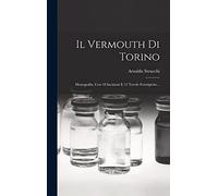 Il Vermouth Di Torino: Monografia, Con 18 Incisioni E 12 Tavole Fototipiche...