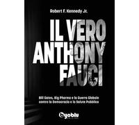 Il vero Anthony Fauci. Bill Gates, Big Pharma e la Guerra Globale contro la Democrazia e la Salute Pubblica