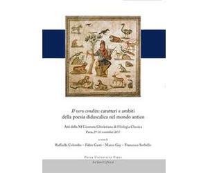 Il vero condito: caratteri e ambiti della poesia didascalica nel mondo antico. Atti della 11ª Giornata Ghisleriana di filologia classica (Pavia, Collegio Ghislieri, 29-30 Novembre 2017)