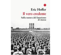 Il vero credente. Sulla natura del fanatismo di massa - Hoffer Eric