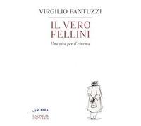 Libri Virgilio Fantuzzi - Il Vero Fellini. Una Vita Per Il Cinema