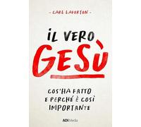 Il vero Gesù. Cos’ha fatto e perché è così importante