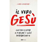 Il vero Gesù. Cos'ha fatto e perché è così importante
