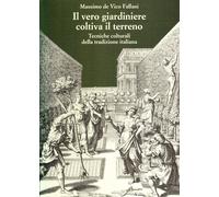 Il vero giardiniere coltiva il terreno Tecniche colturali della tradizione itali