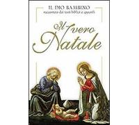 Il vero Natale. Il Dio bambino raccontato con testi biblici e apocrifi. Ediz. illustrata