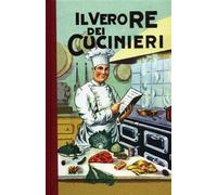 Il vero re dei cucinieri ovvero l'arte di cucinare con economia e secondo il gusto degli italiani. Contiene tutto ciò che occorre