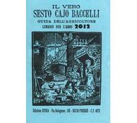 Il vero Sesto Cajo Baccelli. Guida dell'agricoltore. Lunario per l'anno 2012