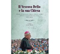 Il vescovo Delio e la sua Chiesa. Rilettura del patrimonio religioso, culturale e sociale dell'antica Comunità diocesana reatina (1997-2015)