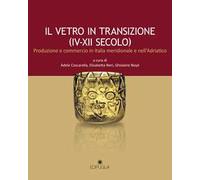 Il vetro in transizione (IV-XII secolo). Produzione e commercio in Italia meridionale e nell'Adriatico