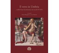 Il vetro in Umbria e nello Stato Ecclesiastico nei secoli XV-XIX