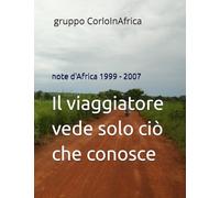 Il viaggiatore vede solo ciò che conosce: Note d'Africa 1999 - 2007