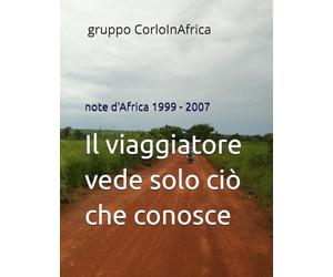 Il viaggiatore vede solo ciò che conosce: Note d'Africa 1999 - 2007
