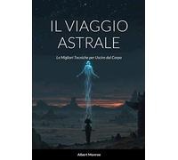 Il Viaggio Astrale: Le Migliori Tecniche per Uscire dal Corpo