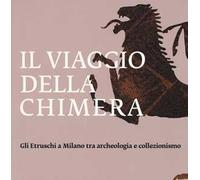 Il viaggio della chimera. Gli Etruschi a Milano tra archeologia e collezionismo. Catalogo della mostra (Milano, 12 dicembre 2018-12 maggio 2019). Ediz. a colori