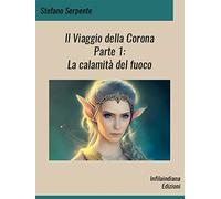 Il Viaggio della Corona: Parte I - La calamità del fuoco: Vol. 1