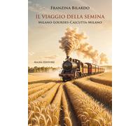 Il viaggio della semina. Milano-Lourdes-Calcutta-Milano - Bilardo Franzina