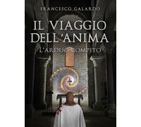Il viaggio dell'anima. L'arduo compito - Galardo Francesco