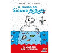 Il viaggio dell'iceberg. Signor Acqua. Ediz. illustrata
