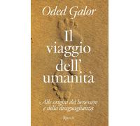 Il viaggio dell'umanità. Alle origini del benessere e della diseguaglianza...