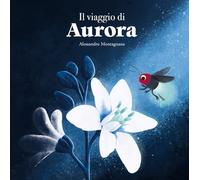Libri Montagnana Alessandro - Il Viaggio Di Aurora. Ediz. Illustrata