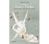 Il viaggio di Eros e Psiche. Imparare l'amore e la passione attraverso il mito