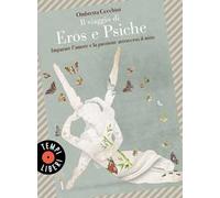 Il viaggio di Eros e Psiche. Imparare l'amore e la passione attraverso il mito