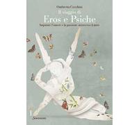 Il viaggio di Eros e Psiche. Imparare l'amore e la passione attraverso il mito