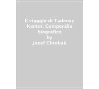 Il viaggio di Tadeusz Kantor. Compendio biografico