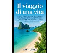 Il viaggio di una vita: 50 dei viaggi più belli del mondo: la tua guida completa ad attrazioni, cibo, cultura, vita notturna, trasporti e consigli di viaggio