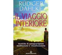 Il viaggio interiore. Tecniche di autoguarigione, meditazione e visualizzazione
