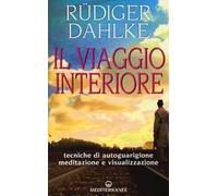 Il viaggio interiore. Tecniche di autoguarigione, meditazione e visualizzazione