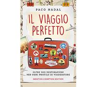 Il viaggio perfetto. Oltre 300 destinazioni per ogni profilo di viaggiatore