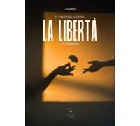 Il viaggio verso la libertà interiore - Raia Cinzia