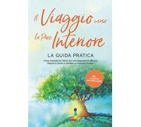 Il Viaggio verso la Pace Interiore - La Guida Pratica: Come Imparare la Calma con una Regolazione Efficace, Ridurre lo Stress e Stabilire un Pensiero Positivo - Inclusi il Diario di Auto-Regolazione