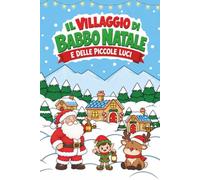 Il Villaggio di Babbo Natale e delle Piccole Luci: Libro di Natale per bambini con storie illustrate e momenti di riflessione per scoprire insieme il vero significato del Natale