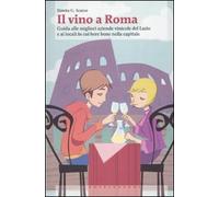 Il vino a Roma. Guida alle migliori aziende vinicole del Lazio e ai locali in cui bere bene nella capitale