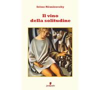 Il vino della solitudine: Il romanzo più intimo di Irène Némirovsky: infanzia, solitudine, rancore e riscatto