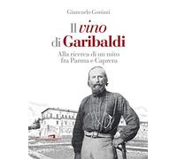 Il vino di Garibaldi. Alla ricerca di un mito fra Parma e Caprera