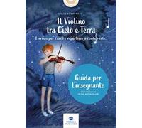 Il violino tra cielo e terra. Esercizi per l’arco e repertorio a corde vuote. Guida dell'insegnante