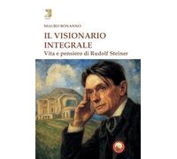 Il visionario integrale. Vita e pensiero di Steiner