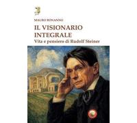 Il visionario integrale. Vita e pensiero di Steiner