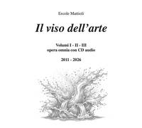 Il viso dell'arte. Opera omnia 2011/2026. Con CD-Audio - [Morphema Editrice]
