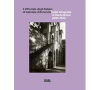 Il Vittoriale degli Italiani di Gabriele d'Annunzio nelle fotografie di Dante Bravo (1925-1931). Ediz. illustrata