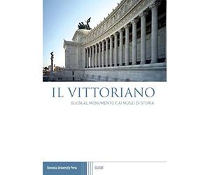 Il Vittoriano. Guida al monumento e ai musei di storia