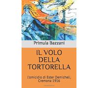 IL VOLO DELLA TORTORELLA: l’omicidio di Ester Demicheli, Cremona 1916