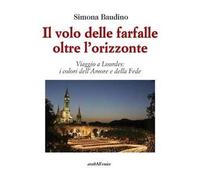 Il volo delle farfalle oltre l'orizzonte. Viaggio a Lourdes: i colori dell'amore e della fede