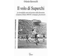 il volo di Superchi. La formidabile storia del portiere della Fiorentina Campione d’Italia 1968-69. I compagni, gli avversari