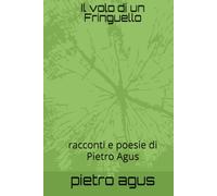 Il volo di un Fringuello: racconti e poesie di Pietro Agus